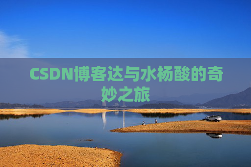 CSDN博客达与水杨酸的奇妙之旅